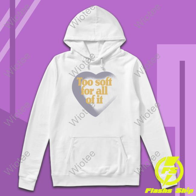 Too Soft For All Of It Shirt