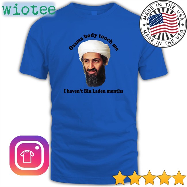 Trending Thegoodshirts Merch Osama Body Touch Me I Haven't Bin Laden Months Shirt Shirts That Go Hard
