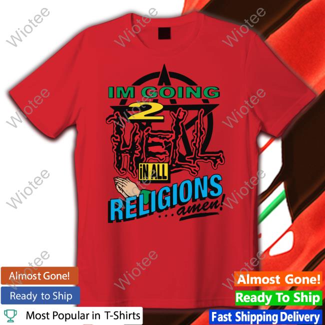 I'm Going 2 Hell In All The Religions Amen Tee Shirt I'm Going 2 Hell In All The Religions Amen Shirt Shirts That Go Hard