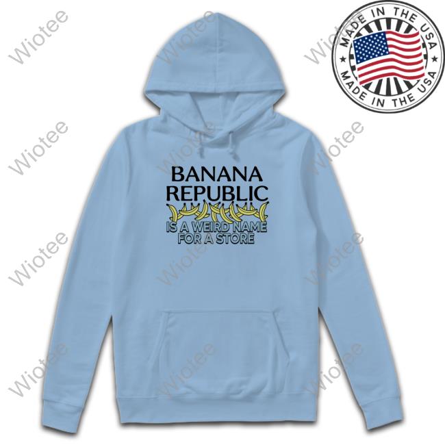 Banana Republic Is A Weird Name For A Store Limited Edition T-Shirt Banana Republic Is A Weird Name For A Store T-Shirt Shirts That Go Hard