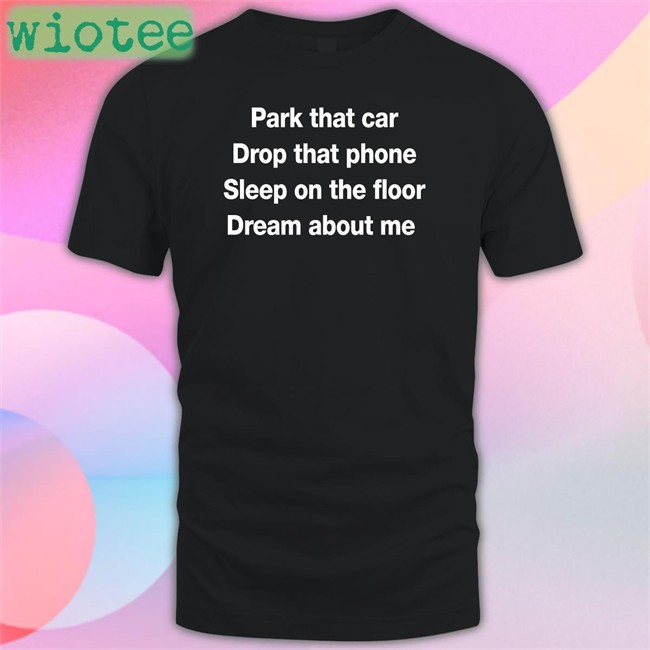 Glenn Fratty Hearst Park That Car Drop That Phone Sleep On The Floor Dream About Me T Shirt