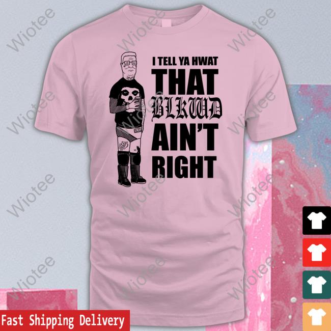 I Tell Ya Hwat That Blkwd Ain't Right Shirt