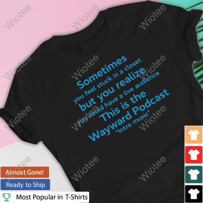 Sometimes You Feel Stuck In A Closet But You Realize You Could Have A Live Audience This Is The Wayward Podcast Intro Music Shirts