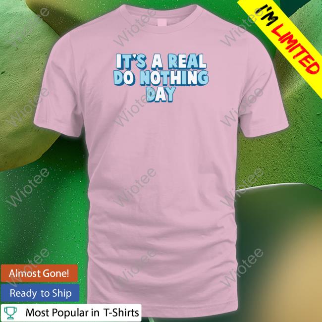 It's A Real Do Nothing Day Hoodie It's A Real Do Nothing Day Shirt
