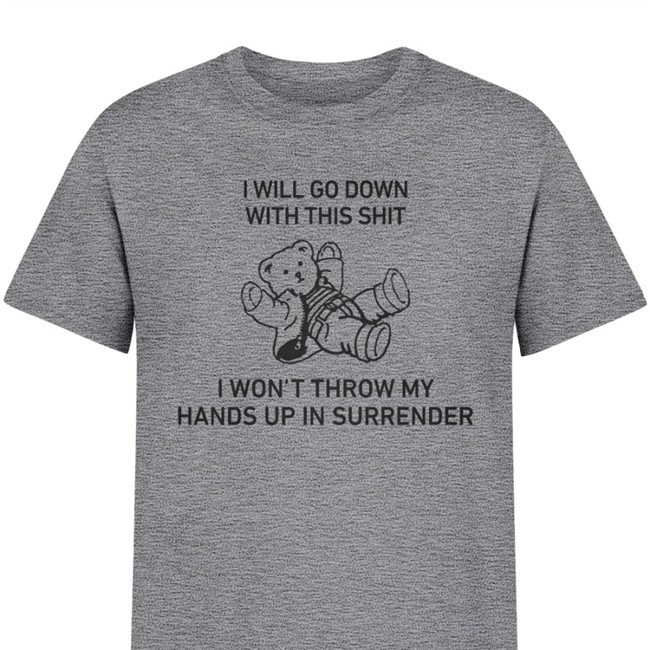 I Will Go Down With This Shit I Won’T Throw My Hands Up In Surrender Tee I Will Go Down With This Shit I Won’T Throw My Hands Up In Surrender TShirt
