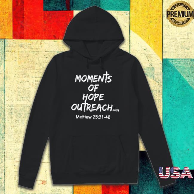 Moments Of Hope Outreach Matthew 25 31 48 Hooded Sweatshirt Moments Of Hope Outreach Matthew 25 31 48 Tee Shirt