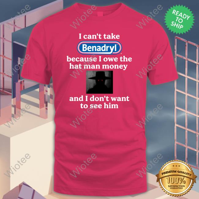 I Can't Take Benadryl Because I Owe The Hat Man Money And I Don't Want To See Him Hoodie