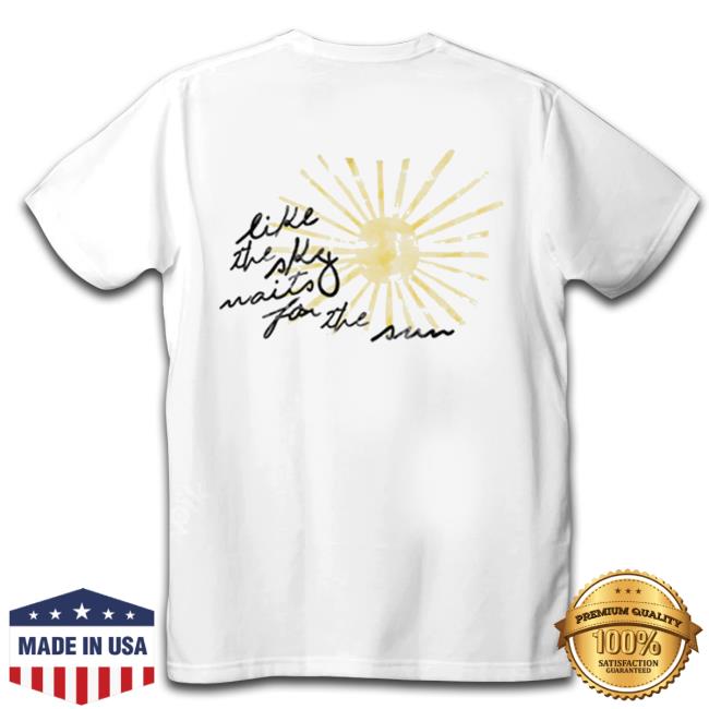Like The Sky Waits For The Sun Shirt Like The Sky Waits For The Sun Tee Shirt