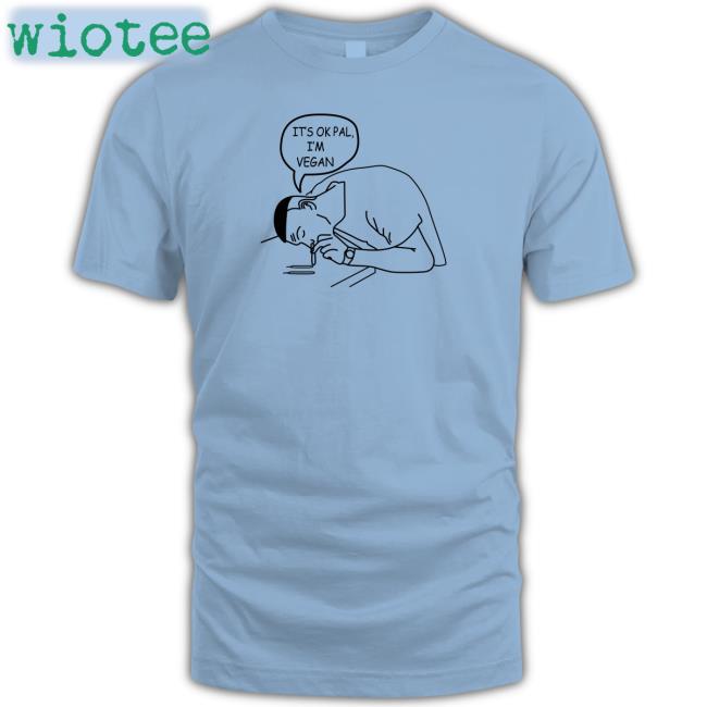 Shirts That Go Hard It's Ok Pal I'm Vegan Tee