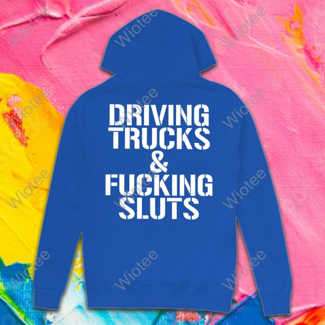 Shirts That Go Hard Driving Trucks & Fucking Sluts Hoodie Shirtsthtgohard