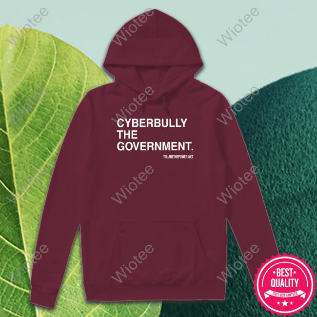 Cyberbully The Government Tee You Are The Powe Cyberbully The Government Tee You Are The Power Merch