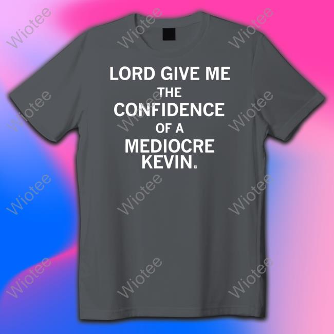 Lord Give Me The Confidence Of A Mediocre Kevin Shirt Dark Heather