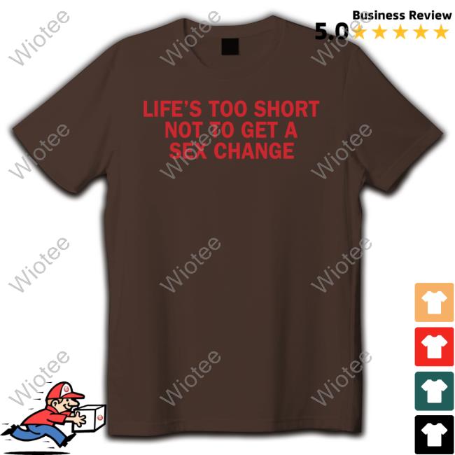 GraceGFreud Life’S Too Short Not To Get A Sex Change Shirt