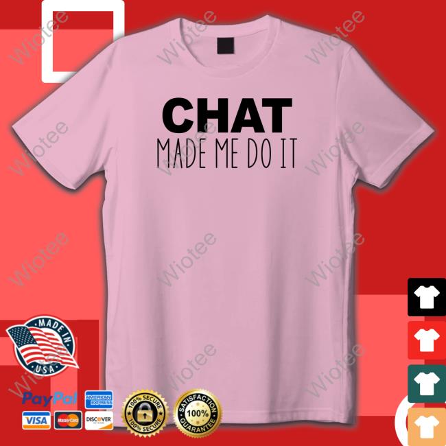 Chat Made Me Do It T Shirts