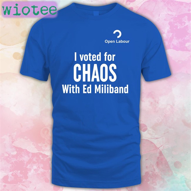 I Voted For Chaos With Ed Miliband T Shirt Open Labour Merch Central Bylines