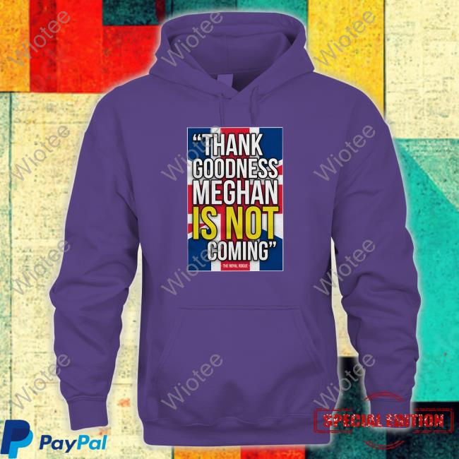 Thank Goodness Meghan Is Not Coming Shirt Thank Goodness Meghan Is Not Coming Sweatshirt