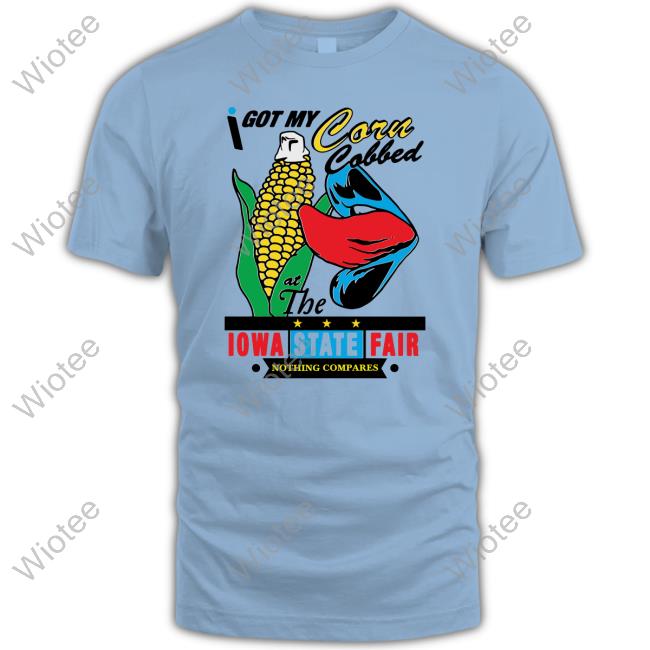 Shirts That Go Hard I Got My Corn Cobbed At The Iowa State Fair Tee