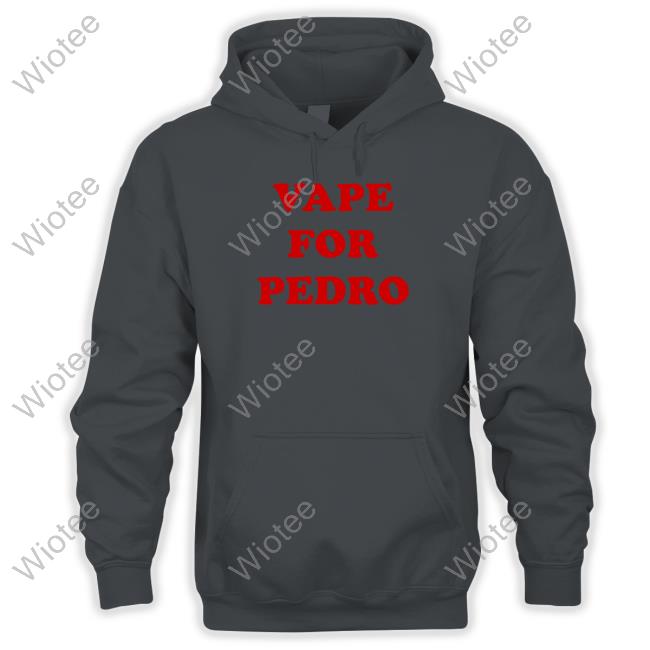 Official Vape For Pedro Hoodie Vape For Pedro Shirt Shirts That Go Hard Shirtsthtgohard