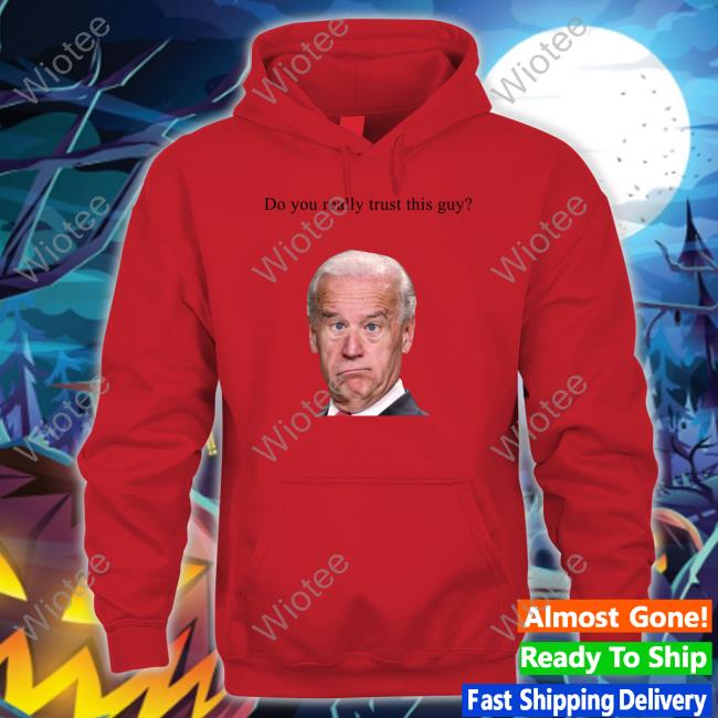 Joe Biden Do You Really Trust This Guy Tee Shirt Joe Biden Do You Really Trust This Guy Tee