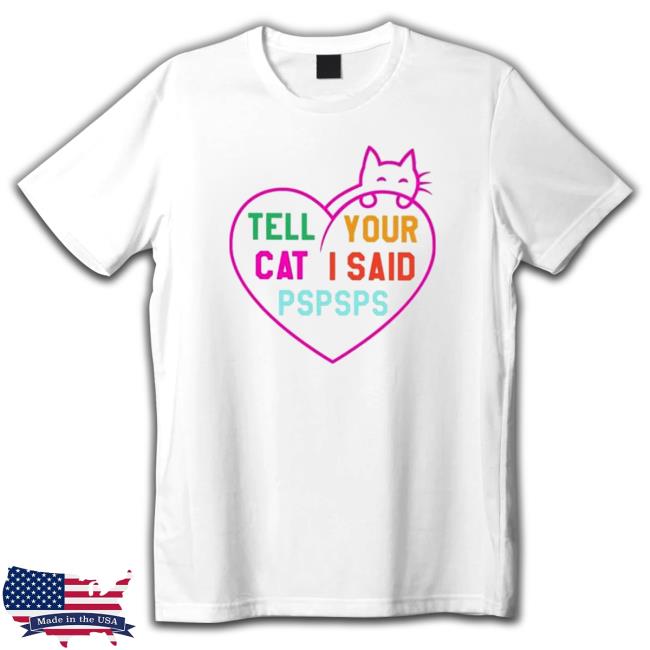 Official Tell your cat I said pspsps king cat Shirt 2022 Official Tell your cat I said pspsps king cat Tee Shirt