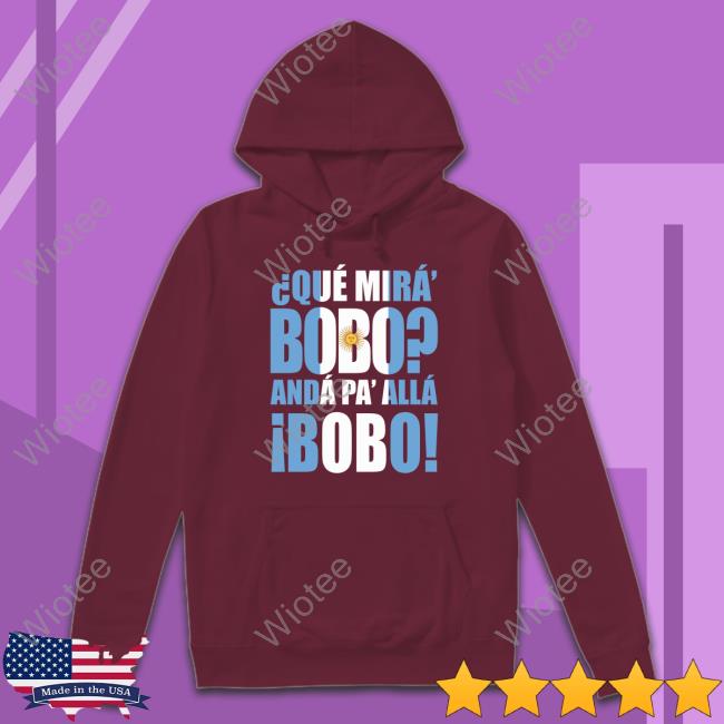 Official Que Mira Bobo Anda Pa Alla Bobo Shirt Que Mira Bobo Anda Pa Alla Bobo Hoodie
