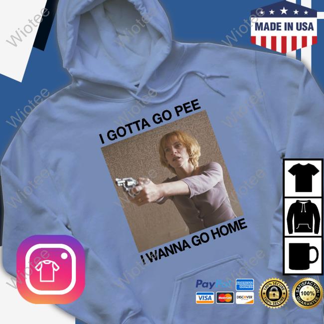 I Gotta Go Pee I Wanna Go Home Shirts The Good Shirts Shop I Gotta Go Pee I Wanna Go Home Shirts Shirts That Go Hard