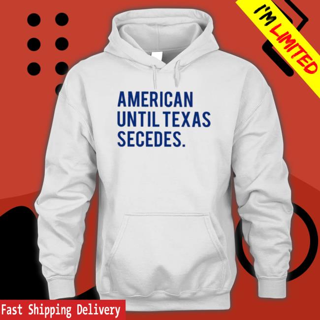 Official American Until Texas Secedes Hooded Sweatshirt Official American Until Texas Secedes T-shirt