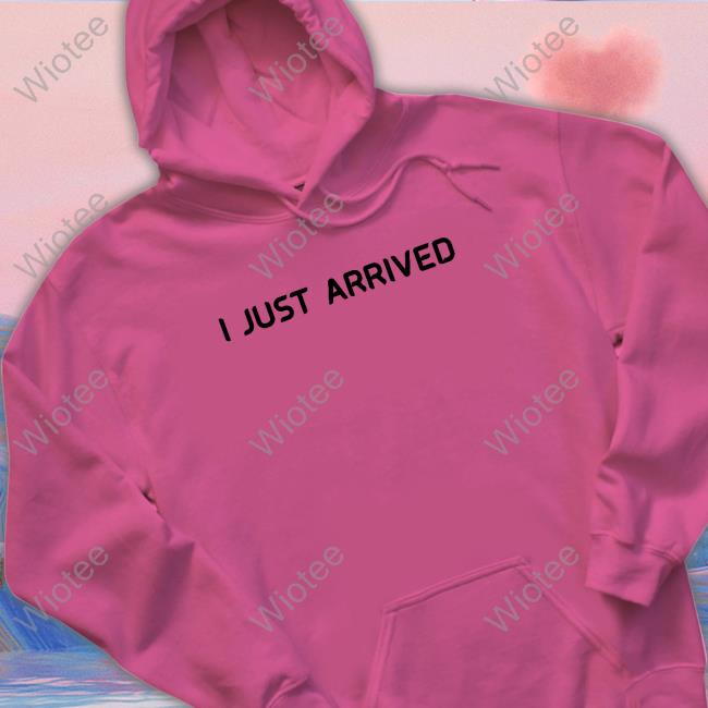 I Just Arrived T-Shirt I Just Arrived Tee Shirt
