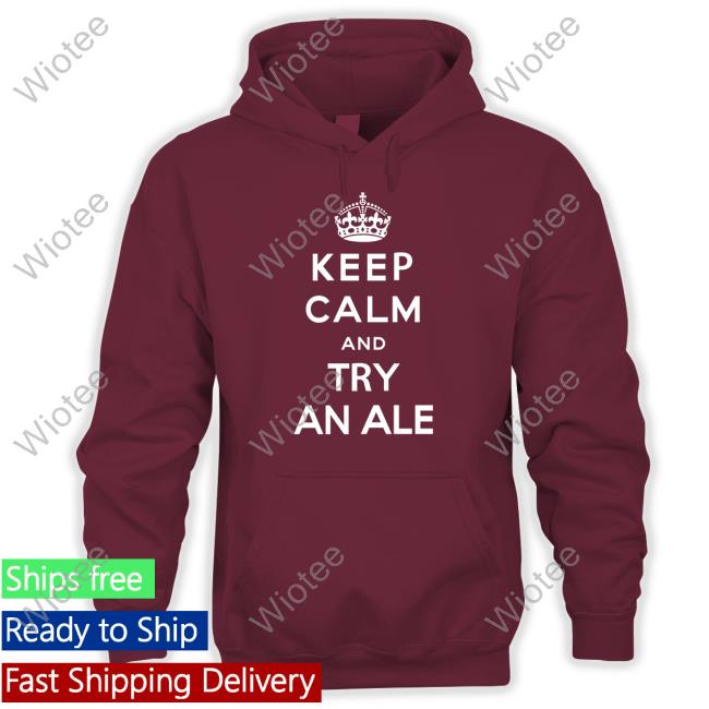 Keep Calm And Try An Ale Shirt Funny Shirts That Go Hard Keep Calm And Try An Ale Long Sleeve T Shirt