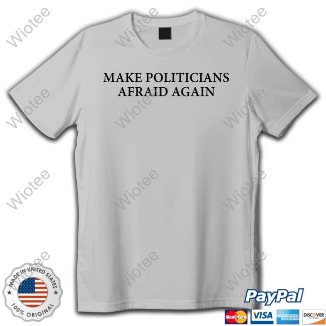 Make Politicians Afraid Again Shirts Make Politicians Afraid Again Shirt