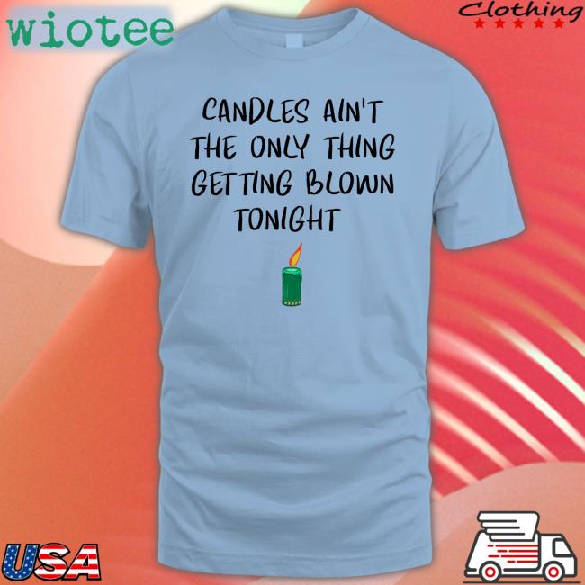 Candles Ain't The Only Thing Getting Blown Tonight Tee Shirt Candles Ain't The Only Thing Getting Blown Tonight Tee Shirts That Go Hard