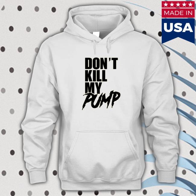 Official Don't Kill My Pump Hooded Sweatshirt Don't Kill My Pump Long Sleeve Tee