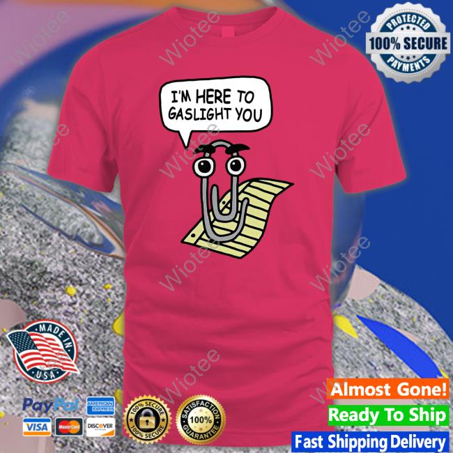 Official Clippy I'm Here To Gaslight You T Shirt Clippy I'm Here To Gaslight You Sweatshirt