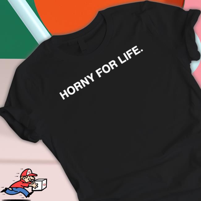 Horny For Life New Shirt