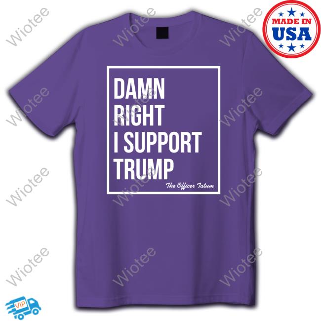 Official The Officer Tatum Merch Damn Right I Support Trump T-Shirt Official Damn Right I Support Trump Shirt