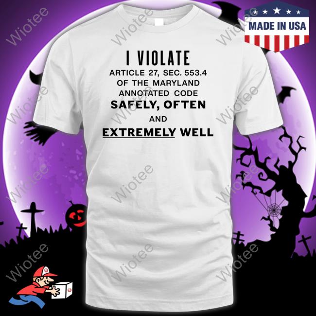 Official I Violate Article 27 Sec 553.4 Of The Maryland Annotated Code Safely Often And Extremely Well T-Shirt