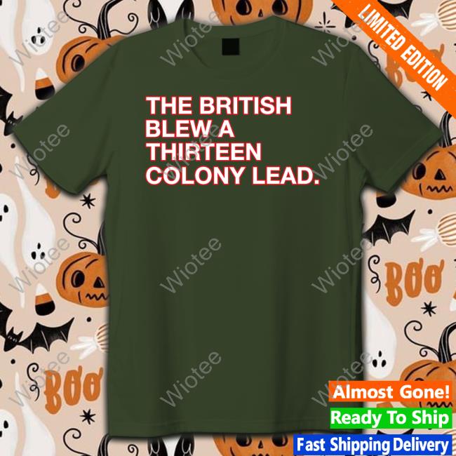 Official The British Blew A Thirteen Colony Lead Shirt T Shirt