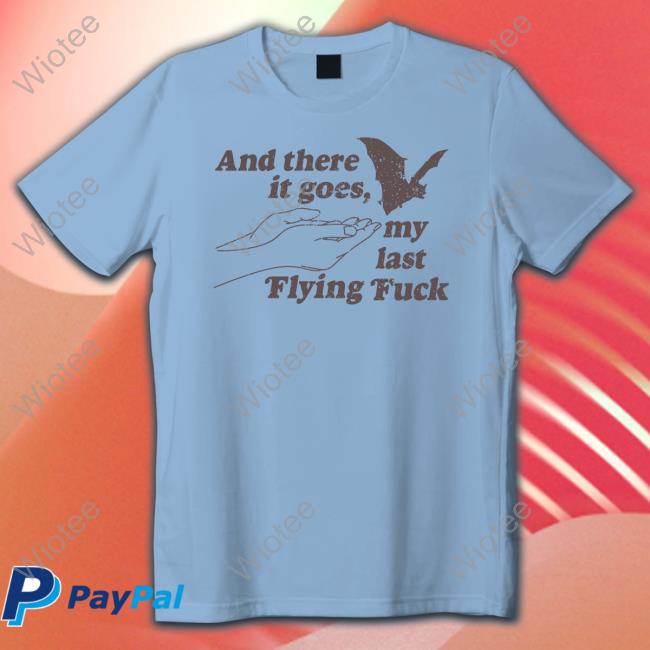 And There It Goes My Last Flying Fuck T-Shirt