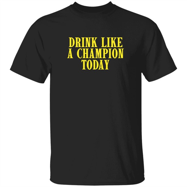 Drink Like A Champion Today T Shirt