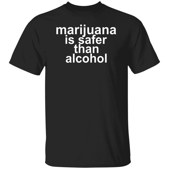 Marijuana Is Safer Than Alcohol T Shirt