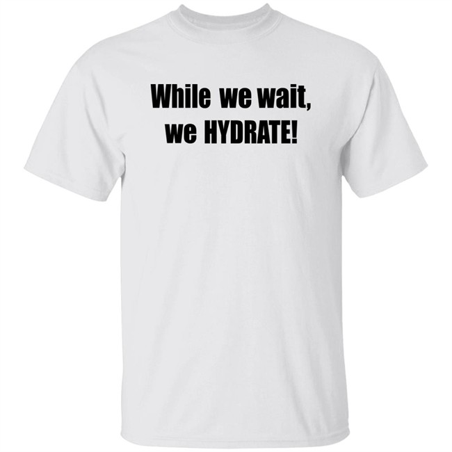 Stalekracker Merch While We Wait We Hydrate Shirt