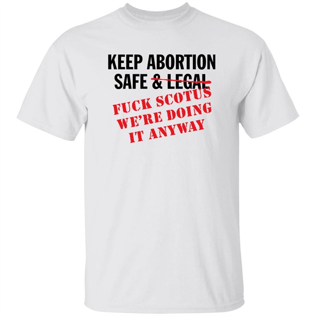 Keep Abortion Safe & Legal Fuck Scotus We're Doing It Anyway Shirt