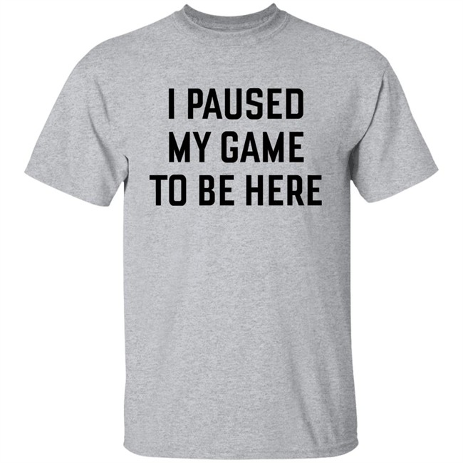 Mystalthinker I Paused My Game To Be Here Shirt