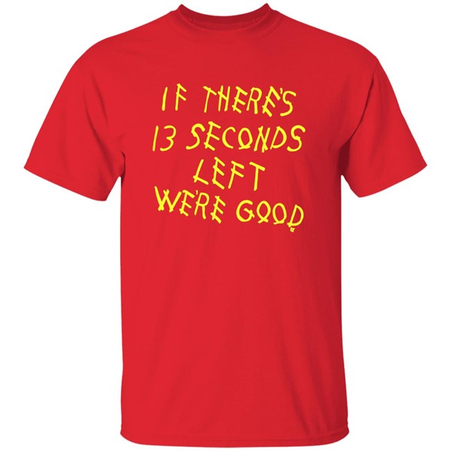 BreakingT If There's 13 Seconds Left We're Good Shirt