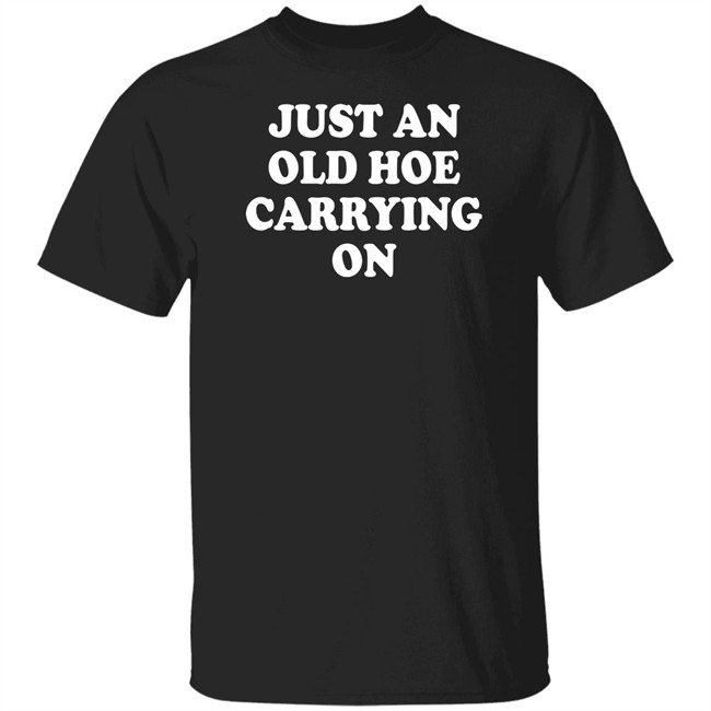 Just An Old Hoe Carrying On Shirt
