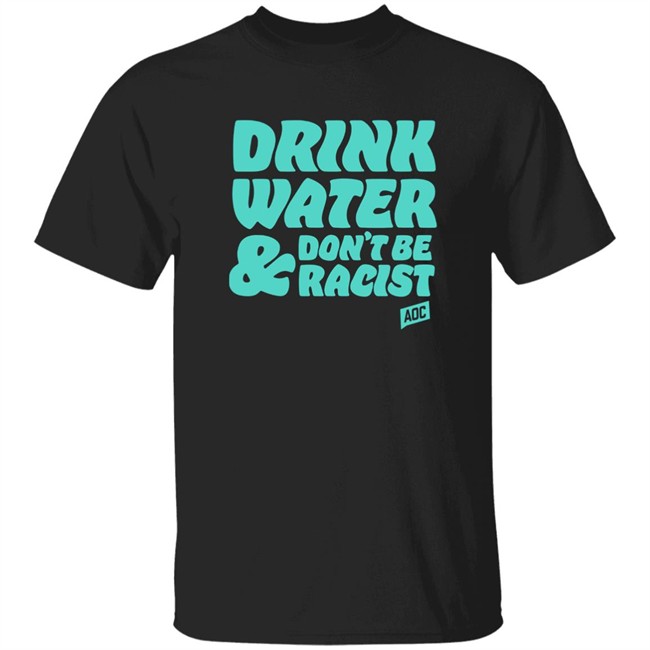 Aoc Merch Drink Water, Don't Be Racist Shirt Sweatshirt