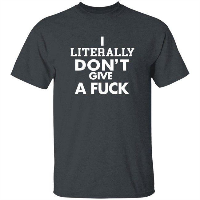 I Literally Don't Give A Fuck Shirt I Literally Don't Give A Fuck Shirt