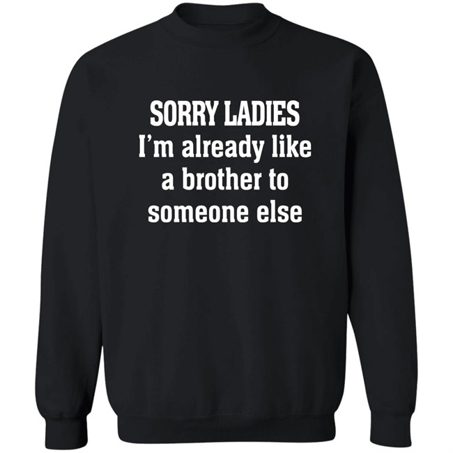 Sorry Ladies I'm Already Like A Brother To Someone Else T Shirt Frickindelanie Sorry Ladies I'm Already Like A Brother To Someone Else T Shirt Frickindelanie
