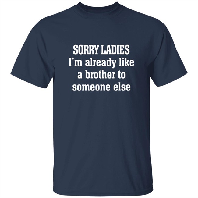 Sorry Ladies I'm Already Like A Brother To Someone Else T Shirt Frickindelanie Sorry Ladies I'm Already Like A Brother To Someone Else T Shirt Frickindelanie