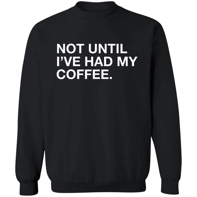 Connect Roasters Not Until I've Had My Coffee Obvious Shirts Connect Roasters Not Until I've Had My Coffee Obvious Shirts